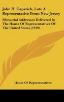 John H. Capstick, Late A Representative From New Jersey: Memorial Addresses Delivered In The House Of Representatives Of The United States 1104239256 Book Cover