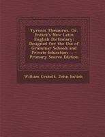 Tyronis Thesaurus, Or, Entick's New Latin English Dictionary: Designed for the Use of Grammar Schools and Private Education ... 101803594X Book Cover
