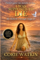 I Was Supposed to Die: My Rebirth Through Stage IV B0HCMJ92VS Book Cover