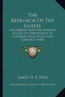The Reproach Of The Gospel: An Inquiry Into The Apparent Failure Of Christianity As A General Rule Of Life And Conduct 0548723079 Book Cover