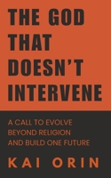The God That Doesn't Intervene: A call to evolve beyond religion and build one future B0FRWZLX14 Book Cover