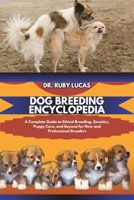 DOG BREEDING ENCYCLOPEDIA: A Complete Guide to Ethical Breeding and Genetics with Puppy Care plus Nutrition Diet for Pregnant Dogs and Beyond for New ... (Pet Care and Management Encyclopedia) B0DRXHXWGK Book Cover