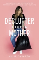 Declutter Like a Mother: A Guilt-Free, No-Stress Way to Transform Your Home and Your Life 1400225639 Book Cover