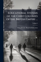 Educational Systems of the Chief Colonies of the British Empire ..., Volume 4 1174459859 Book Cover