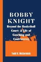 BOBBY KNIGHT: Beyond the Basketball Court- A Life of Coaching and Controversy B0CNZWTFJS Book Cover