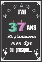 J'ai 37 ans et j'assume mon �ge ou presque: Excellente id�e de Cadeau D'Anniversaire assez originale Pour Femme, Pour Homme - D�marquez-vous avec ce cadeau sympa Pour Souhaiter Un joyeux Anniversaire  1671133080 Book Cover