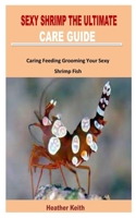 SEXY SHRIMP THE ULTIMATE CARE GUIDE: Caring Feeding Grooming Your Sexy Shrimp Fish B09ZCQB968 Book Cover