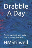 Drabble A Day: Three hundred and sixty-five 100 word stories 1492136794 Book Cover