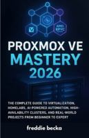 Proxmox VE Mastery 2026: The Complete Guide to Virtualization, Homelabs, AI-Powered Automation, High-Availability Clusters, and Real-World Projects from Beginner to Expert B0G5FRSX4X Book Cover
