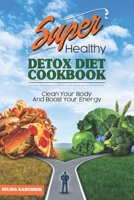 SUPER HEALTHY DETOX DIET COOKBOOK: CLEAN YOUR BODY AND BOOST YOUR ENERGY - Detox Diät Kochbuch 1693729105 Book Cover