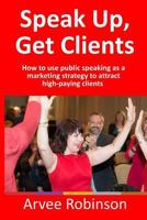 Speak Up, Get Clients: How to use public speaking as a marketing strategy to attract high-paying clients 0999694715 Book Cover