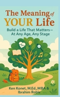 The Meaning of YOUR Life: Build a Life That Matters-At Any Age, Any Stage 1966703112 Book Cover
