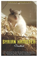 Syrian Hamster: The Essential Guide to Raising, Caring for, Housing, Diet, Health, Handling, and Enjoying your Syrian Hamster B0DYMKQ938 Book Cover