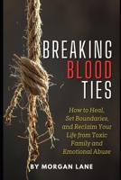 Breaking Blood Ties: How to Heal, Set Boundaries, and Reclaim Your Life from Toxic Family and Emotional Abuse B0GJTRF351 Book Cover