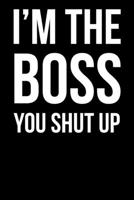 I'm The Boss You Shut Up: Funny Blank Lined Journal 169427876X Book Cover