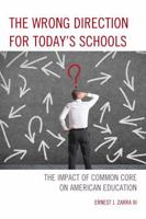 The Wrong Direction for Today's Schools: The Impact of Common Core on American Education 1475814283 Book Cover