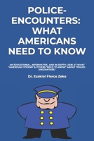 Police-Encounters: WHAT AMERICANS NEED TO KNOW: an EDUCATIONAL, INFORMATIVE, and in-depth look at what "American Citizens" & others "need to know" about "Police-Encounters." 1072080303 Book Cover