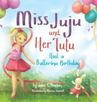Miss Juju and Her Tutu Host a Ballerina Birthday - Children’s Book for Ages 3-7, Experience the Best Birthday Ever In This Fun Story About a Ballerina Birthday Party - Ballerina Books for Little Girls 1955151288 Book Cover