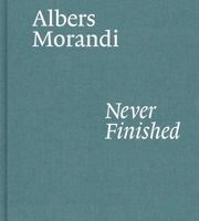 Albers and Morandi: Never Finished 1644230593 Book Cover