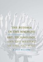 The Buddha in the Machine: Art, Technology, and the Meeting of East and West 0300194471 Book Cover
