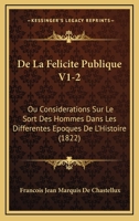 De La Felicite Publique V1-2: Ou Considerations Sur Le Sort Des Hommes Dans Les Differentes Epoques De L'Histoire (1822) 1120520126 Book Cover