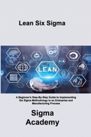 Lean Six Sigma: A Beginner's Step-By-Step Guide to Implementing Six Sigma Methodology to an Enterprise and Manufacturing Process 1803036427 Book Cover