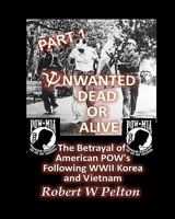 Unwanted Dead or Alive -- Part 1: The Betrayal of American POWs Following WWII, Korea and Vietnam 1453630201 Book Cover