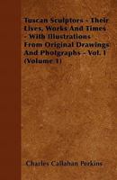 Tuscan Sculptors: Their Lives, Works and Times, Volume 1 1357057229 Book Cover