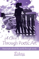 A Girl's Thoughts Through Poetic Art: Passionate About the World Through Words 1532088604 Book Cover