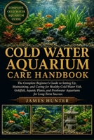 COLD WATER AQUARIUM CARE HANDBOOK: The Complete Beginner’s Guide to Setting Up, Maintaining, and Caring for Healthy Cold Water Fish, Goldfish, Aquatic ... Freshwater Aquariums for Long-Term Success. B0H23MHSK6 Book Cover