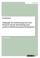 Pädagogik der Anerkennung nach Axel Honneth und die Entwicklung einer positiven Selbstbeziehung im Kindergarten 3656395098 Book Cover