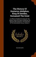 The History of Gustavus Adolphus, King of Sweden, Surnamed the Great: To Which Is Prefixed an Essay On the Military State of Europe, Containing the ... Part of the Seventeenth Century; Volume 2 1017663807 Book Cover