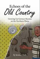 Echoes of the Old Country: Growing Up German-Russian on the Northern Plains 1946163791 Book Cover