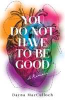 You Do Not Have to Be Good: A Memoir 1647425115 Book Cover