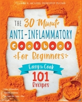 The 30-Minute Anti-Inflammatory Diet Cookbook for Beginners: 101 Easy-To-Cook Recipes to Reduce Inflammations - Stimulate Autophagy - Slow Down Skin Aging & More 1801232741 Book Cover
