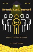 Recruit, Lead, Succeed: Success Through Influence B0F4N2HPL4 Book Cover