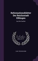 Reformationsblätter Der Reichsstadt Eßlingen: Aus Den Quellen... 1275386946 Book Cover