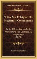 Notice Sur L'Origine Des Magistrats Communaux: Et Sur L'Organisation De La Marke Dans Nos Contrees Au Moyen Age (1874) 1160211914 Book Cover