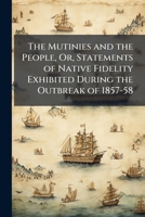 The Mutinies And The People Or Statements Of Native Fidelity: Exhibited During The Outbreak Of 1857-58 1142866068 Book Cover