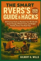 THE SMART RVers’s GUIDE & HACK: 2026 EDITION: 101 Practical Hacks to Maximize Your RV Life with Smart Storage, Efficient Travel, and Budget-Friendly, Stress-Free Road Trips B0FSYJSD1M Book Cover