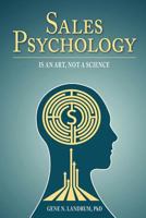 Sales Psychology: Is an Art, Not a Science 1463597576 Book Cover