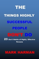 THE THINGS HIGHLY SUCCESSFUL PEOPLE DON'T DO: 23 Don't Habits of Highly Effective Persons. B09CGKTJYM Book Cover