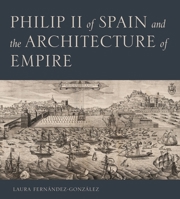 Philip II of Spain and the Architecture of Empire 0271087242 Book Cover