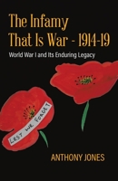 The Infamy That Is War - 1914-19: World War I and Its Enduring Legacy 0228848768 Book Cover