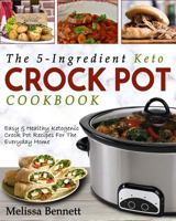 The 5-Ingredient Keto Crock Pot Cookbook: Easy & Healthy Ketogenic Crock Pot Recipes for the Everyday Home 172026953X Book Cover