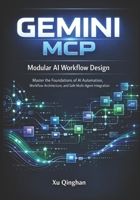 Modular AI Workflow Design with Gemini MCP: Master the Foundations of AI Automation, Workflow Architecture, and Safe Multi-Agent Integration (Gemini MCP server engineering and workflow design.) B0GBWBZ29J Book Cover