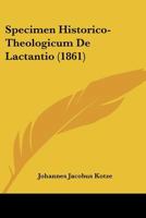Specimen Historico-Theologicum De Lactantio (1861) 1160255679 Book Cover