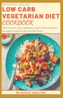 THE PERFECT HEALTHY LOW CARB VEGETARIAN DIET COOKBOOK: Delicious low carb vegetarian recipes with meal plans for rapid weight loss and healthy living. B08FT7F3BM Book Cover