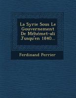 La Syrie Sous Le Gouvernement de Mehemet-Ali Jusqu'en 1840... 1249943418 Book Cover