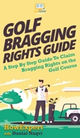 Golf Bragging Rights Guide: A Step By Step Guide To Claim Bragging Rights on the Golf Course 164758048X Book Cover